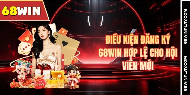Điều kiện đăng ký 68WIN hợp lệ cho hội viên mới